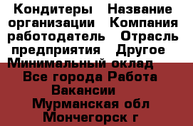 Кондитеры › Название организации ­ Компания-работодатель › Отрасль предприятия ­ Другое › Минимальный оклад ­ 1 - Все города Работа » Вакансии   . Мурманская обл.,Мончегорск г.